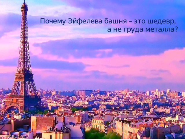 Почему Эйфелева башня – это шедевр,  а не груда металла?   