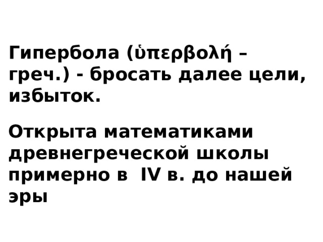 Гипербола ( ὑπερβολή – греч.) - бросать далее цели, избыток. Открыта математиками древнегреческой школы примерно в IV в. до нашей эры 