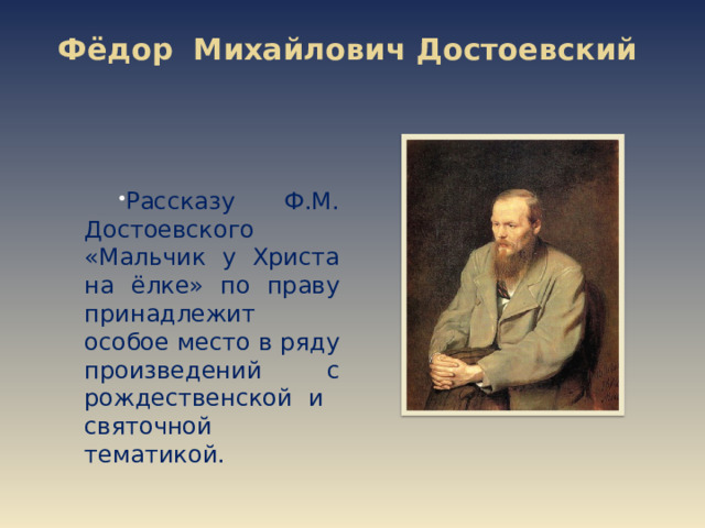 Фёдор Михайлович Достоевский   Рассказу Ф.М. Достоевского «Мальчик у Христа на ёлке» по праву принадлежит особое место в ряду произведений с рождественской и святочной тематикой. 