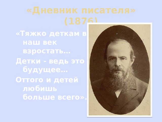 «Дневник писателя» (1876) «Тяжко деткам в наш век взростать… Детки - ведь это будущее… Оттого и детей любишь больше всего».  
