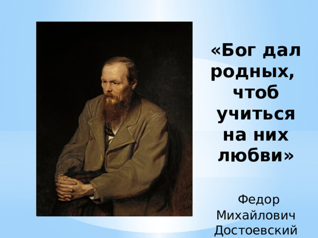 «Бог дал родных, чтоб учиться на них любви»   Федор Михайлович Достоевский 