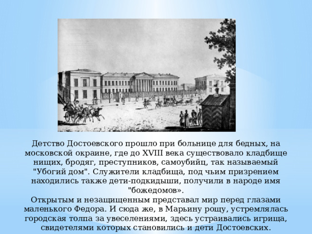 Детство Достоевского прошло при больнице для бедных, на московской окраине, где до XVIII века существовало кладбище нищих, бродяг, преступников, самоубийц, так называемый 