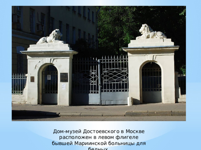 Дом-музей Достоевского в Москве расположен в левом флигеле бывшей Мариинской больницы для бедных. 