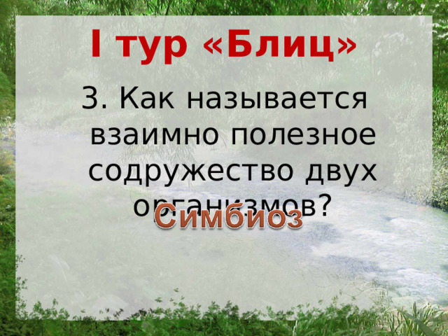 I тур «Блиц» 3. Как называется взаимно полезное содружество двух организмов? 