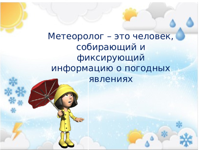 Метеоролог – это человек, собирающий и фиксирующий информацию о погодных явлениях 