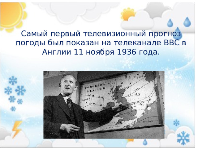 Самый первый телевизионный прогноз погоды был показан на телеканале BBC в Англии 11 ноября 1936 года. 