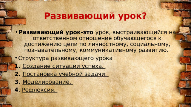 Развивающий урок? Развивающий урок-это урок, выстраивающийся на ответственном отношение обучающегося к достижению цели по личностному, социальному, познавательному, коммуникативному развитию. Структура развивающего урока 1. Создание ситуации успеха. 2. Постановка учебной задачи. 3. Моделирование. 4 . Рефлексия. 