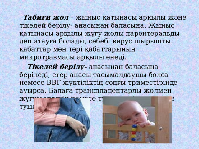  Табиғи жол – жыныс қатынасы арқылы және тікелей берілу- анасынан баласына. Жыныс қатынасы арқылы жұғу жолы парентеральды деп атауға болады, себебі вирус шырышты қабаттар мен тері қабаттарының микротравмасы арқылы енеді.  Тікелей берілу- анасынан баласына беріледі, егер анасы тасымалдаушы болса немесе ВВГ жүктіліктің соңғы триместірінде ауырса. Балаға трансплацентарлы жолмен жұғуы мүмкін немесе туылу кезінде немесе туылғаннан соң. 