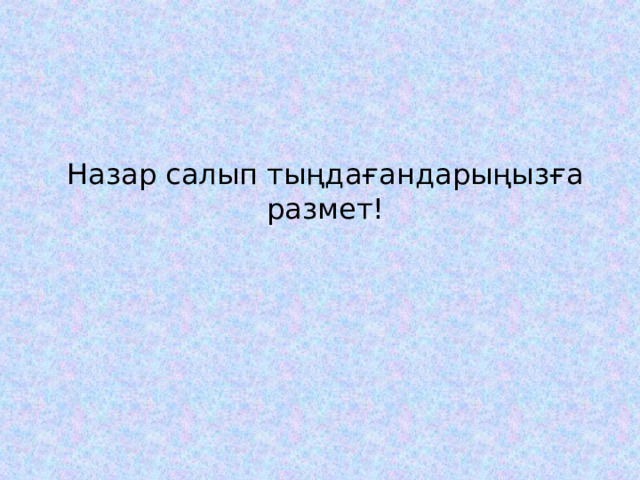 Назар салып тыңдағандарыңызға размет! 
