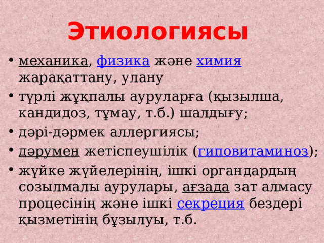 Этиологиясы  механика , физика және химия жарақаттану, улану түрлі жұқпалы ауруларға (қызылша, кандидоз, тұмау, т.б.) шалдығу; дәрі-дәрмек аллергиясы; дәрумен жетіспеушілік ( гиповитаминоз ); жүйке жүйелерінің, ішкі органдардың созылмалы аурулары, ағзада зат алмасу процесінің және ішкі секреция бездері қызметінің бұзылуы, т.б. 