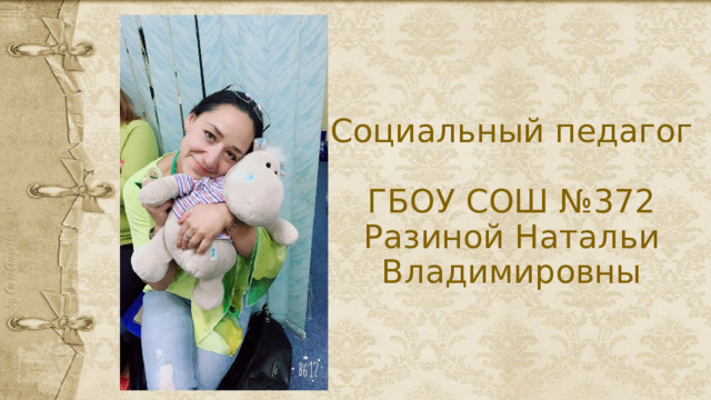  Социальный педагог  ГБОУ СОШ №372  Разиной Натальи Владимировны 