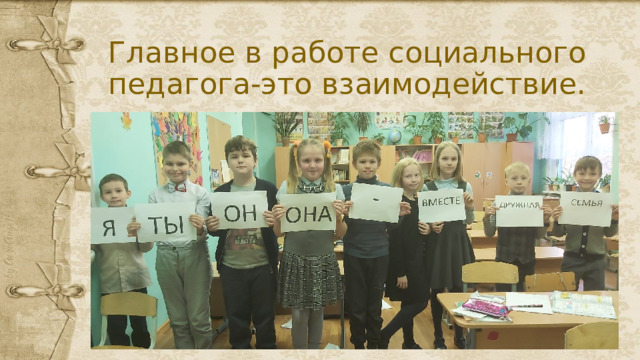 Главное в работе социального педагога-это взаимодействие. 