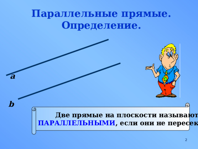 Параллельные прямые. Определение. а b Две прямые на плоскости называются ПАРАЛЛЕЛЬНЫМИ , если они не пересекаются.  
