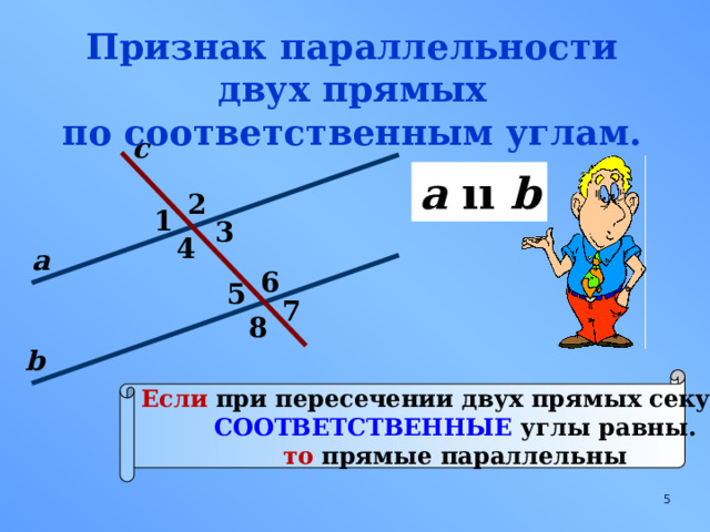 Признак параллельности двух прямых по соответственным углам. с a  ıı b 2 1 3 4 а 6 5 7 8 b Если при пересечении двух прямых секущей СООТВЕТСТВЕННЫЕ углы равны. то прямые параллельны  