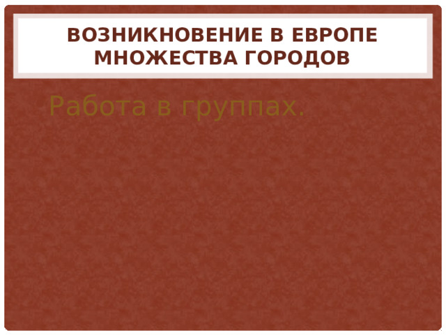 Возникновение в Европе множества городов Работа в группах. 