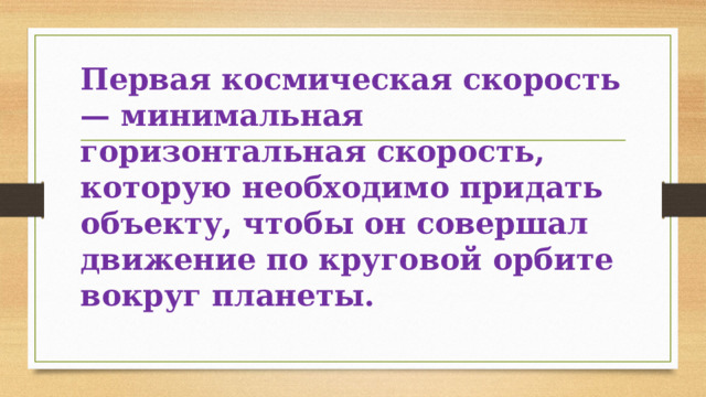 Первая космическая скорость — минимальная горизонтальная скорость, которую необходимо придать объекту, чтобы он совершал движение по круговой орбите вокруг планеты. 