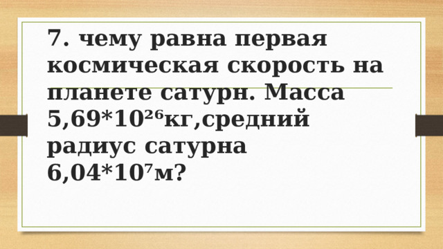 7. чему равна первая космическая скорость на планете сатурн. Масса 5,69*10²⁶кг,средний радиус сатурна 6,04*10⁷м? 
