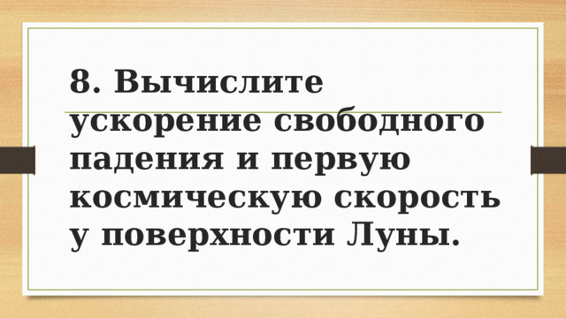 8. Вычислите ускорение свободного падения и первую космическую скорость у поверхности Луны. 