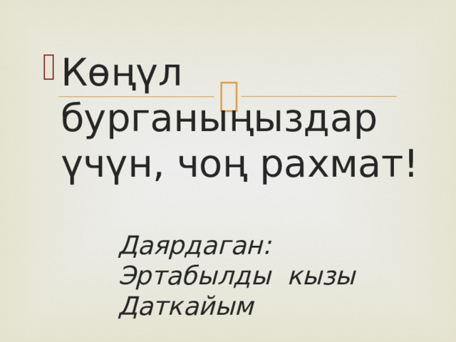 Көңүл бурганыңыздар үчүн, чоң рахмат!  Даярдаган: Эртабылды кызы Даткайым 