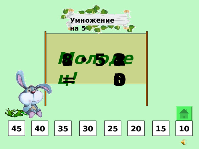Умножение на 5 Молодец! 40 20 35 30 10 15 45 8  •  5 = 4  •  5 = 2  •  5 = 7  •  5 = 3  •  5 = 6  •  5 = 9  •  5 = 5  •  5 = 25 30 10 10 15 15 20 20 25 25 40 40 35 35 45 45 15 10 20 25 35 30 45 30 
