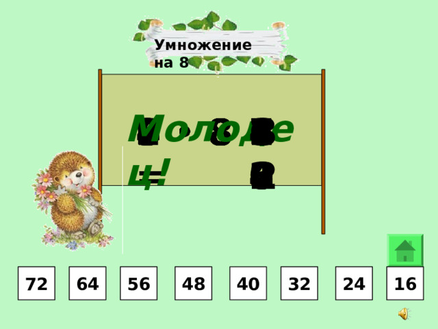 Умножение на 8 Молодец! 40 32 24 48 64 16 56 72 7 •  8 = 4  •  8 = 9  •  8 = 8  •  8 = 5  •  8 = 2 •  8 = 3  •  8 = 6  •  8 = 64 16 24 24 32 32 40 48 48 56 56 72 64 16 24 32 40 48 56 64 72 72 16 