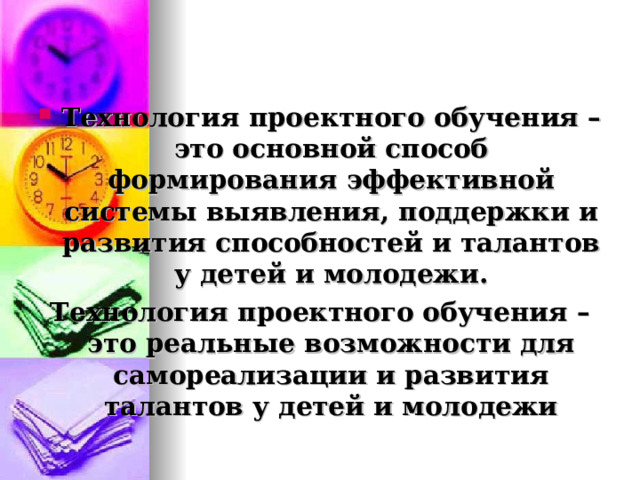  Технология проектного обучения – это основной способ формирования эффективной системы выявления, поддержки и развития способностей и талантов у детей и молодежи. Технология проектного обучения – это реальные возможности для самореализации и развития талантов у детей и молодежи  