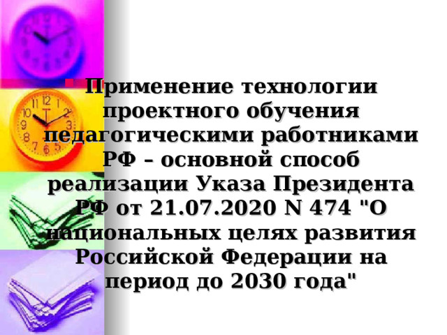  Применение технологии проектного обучения педагогическими работниками РФ – основной способ реализации Указа Президента РФ от 21.07.2020 N 474 