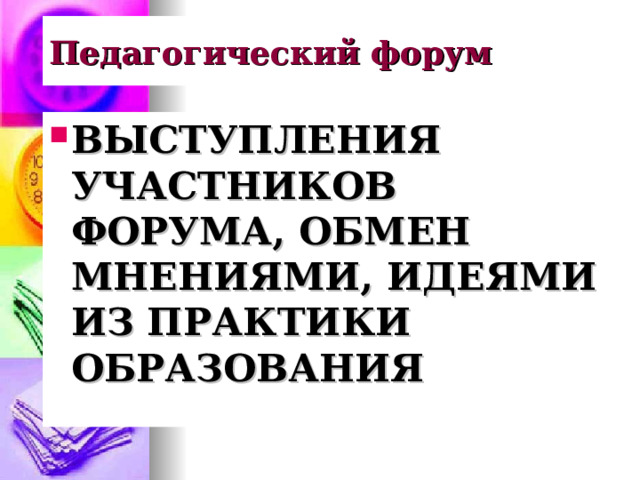 Педагогический форум ВЫСТУПЛЕНИЯ УЧАСТНИКОВ ФОРУМА, ОБМЕН МНЕНИЯМИ, ИДЕЯМИ ИЗ ПРАКТИКИ ОБРАЗОВАНИЯ 