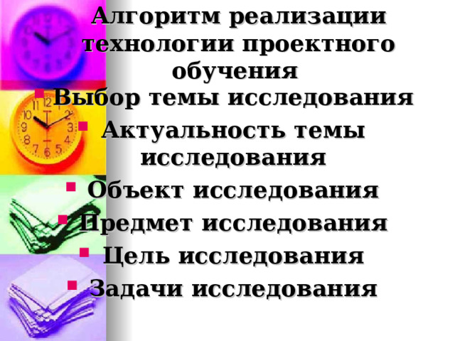 Алгоритм реализации технологии проектного обучения Выбор темы исследования Актуальность темы исследования Объект исследования Предмет исследования Цель исследования Задачи исследования  