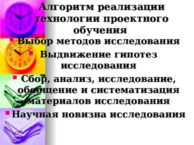 Алгоритм реализации технологии проектного обучения Выбор методов исследования Выдвижение гипотез исследования Сбор, анализ, исследование, обобщение и систематизация материалов исследования Научная новизна исследования  