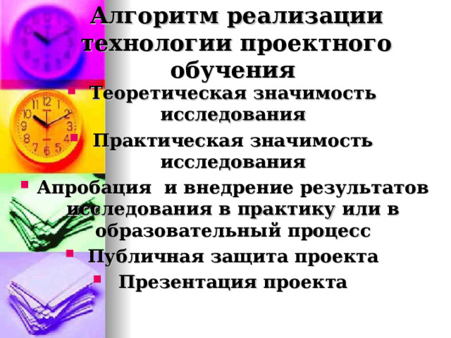 Алгоритм реализации технологии проектного обучения Теоретическая значимость исследования Практическая значимость исследования Апробация и внедрение результатов исследования в практику или в образовательный процесс Публичная защита проекта Презентация проекта  