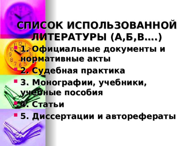 СПИСОК ИСПОЛЬЗОВАННОЙ ЛИТЕРАТУРЫ (А,Б,В….) 1. Официальные документы и нормативные акты 2. Судебная практика 3. Монографии, учебники, учебные пособия 4. Статьи 5. Диссертации и авторефераты 