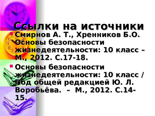 Ссылки на источники Смирнов А. Т., Хренников Б.О. Основы безопасности жизнедеятельности: 10 класс – М., 2012. С.17-18. Основы безопасности жизнедеятельности: 10 класс /Под общей редакцией Ю. Л. Воробьёва. – М., 2012. С.14-15.  