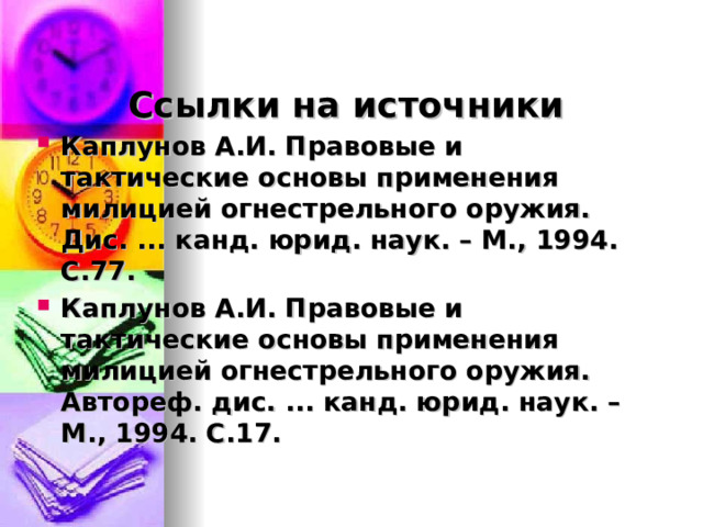 Ссылки на источники Каплунов А.И. Правовые и тактические основы применения милицией огнестрельного оружия. Дис. ... канд. юрид. наук. – М., 1994. С.77. Каплунов А.И. Правовые и тактические основы применения милицией огнестрельного оружия. Автореф. дис. ... канд. юрид. наук. – М., 1994. С.17. 