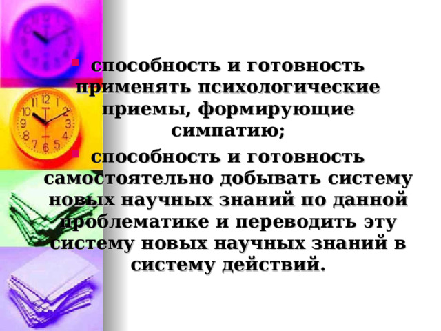 способность и готовность применять психологические приемы, формирующие симпатию; способность и готовность самостоятельно добывать систему новых научных знаний по данной проблематике и переводить эту систему новых научных знаний в систему действий.  