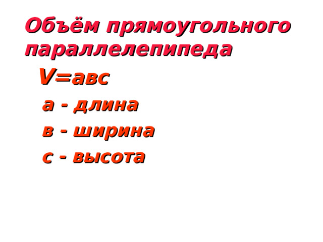 Объём прямоугольного параллелепипеда V= авс V= авс V= авс  а - длина  в - ширина  с - высота 