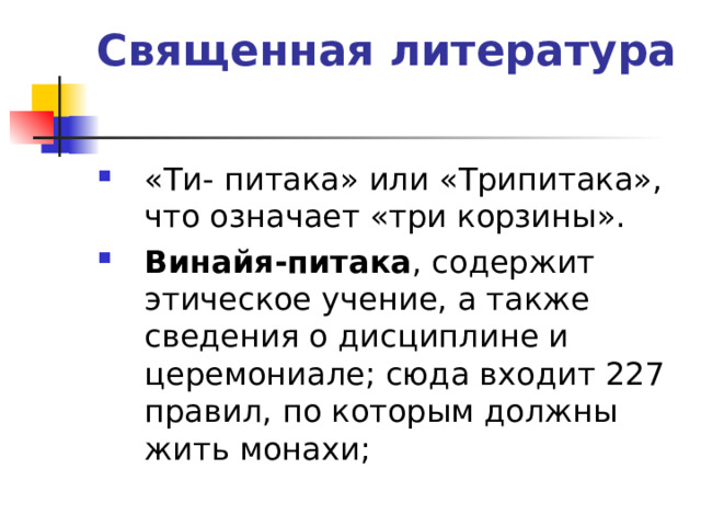 Священная литература   «Ти- питака» или «Трипитака», что означает «три корзины». Винайя-питака , содержит этическое учение, а также сведения о дисциплине и церемониале; сюда входит 227 правил, по которым должны жить монахи;   