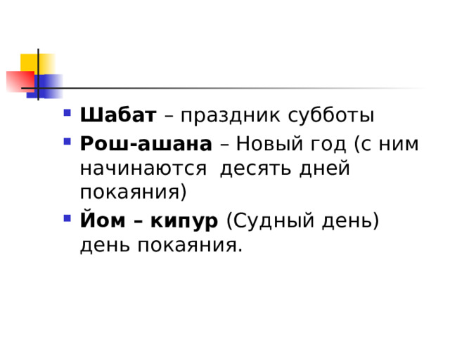 Шабат – праздник субботы Рош-ашана – Новый год (с ним начинаются десять дней покаяния) Йом – кипур (Судный день) день покаяния.  