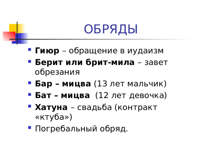 Гиюр – обращение в иудаизм Берит или брит-мила – завет обрезания Бар – мицва (13 лет мальчик) Бат – мицва (12 лет девочка) Хатуна – свадьба (контракт «ктуба») Погребальный обряд.  