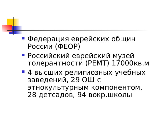 Федерация еврейских общин России (ФЕОР) Российский еврейский музей толерантности (РЕМТ) 17000кв.м 4 высших религиозных учебных заведений, 29 ОШ с этнокультурным компонентом, 28 детсадов, 94 вокр.школы  