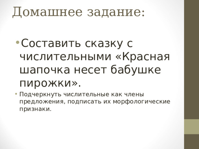 Домашнее задание:   Составить сказку с числительными «Красная шапочка несет бабушке пирожки». Подчеркнуть числительные как члены предложения, подписать их морфологические признаки. 