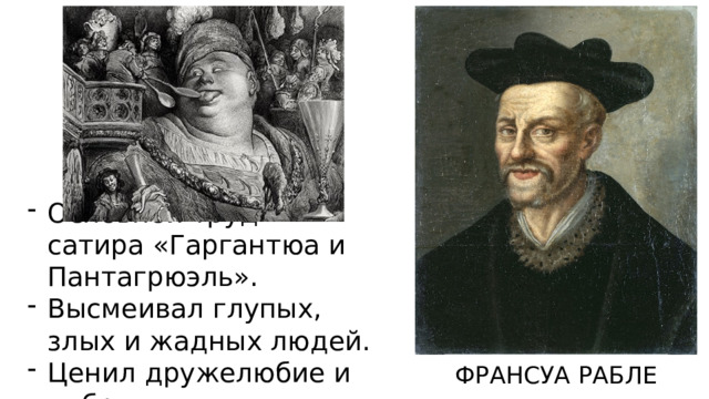 Основной труд – сатира «Гаргантюа и Пантагрюэль». Высмеивал глупых, злых и жадных людей. Ценил дружелюбие и доброту. ФРАНСУА РАБЛЕ  