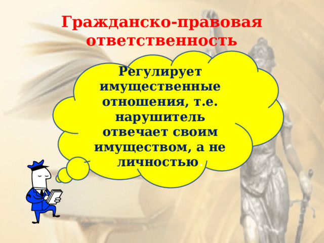 Гражданско-правовая ответственность Регулирует имущественные отношения, т.е. нарушитель отвечает своим имуществом, а не личностью . 