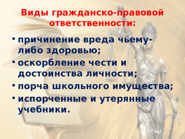 Виды гражданско-правовой ответственности: причинение вреда чьему-либо здоровью; оскорбление чести и достоинства личности; порча школьного имущества; испорченные и утерянные учебники. 