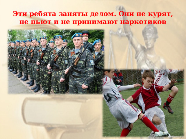 Эти ребята заняты делом. Они не курят, не пьют и не принимают наркотиков 