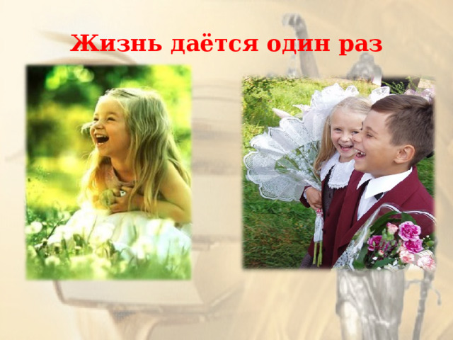 Жизнь даётся один раз 