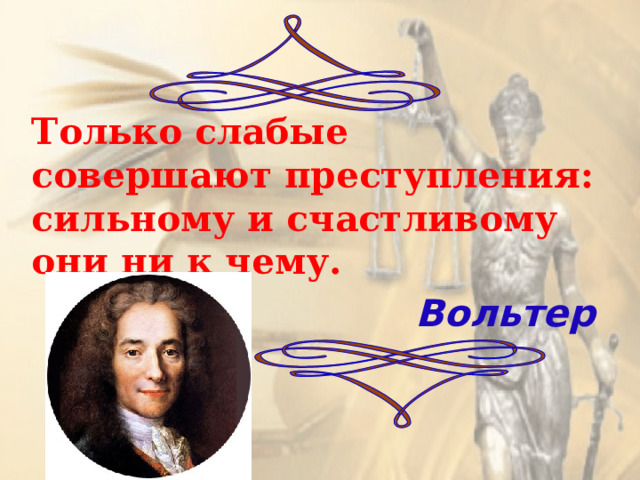 Только слабые совершают преступления: сильному и счастливому они ни к чему. Вольтер 
