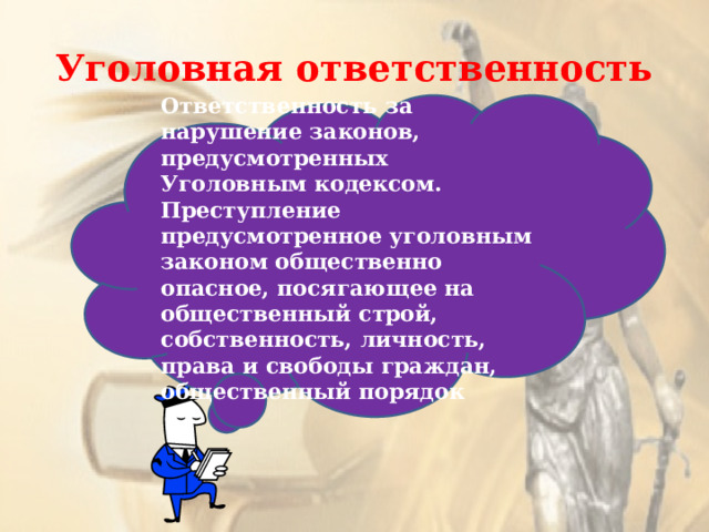 Уголовная ответственность Ответственность за нарушение законов, предусмотренных Уголовным кодексом. Преступление предусмотренное уголовным законом общественно опасное, посягающее на общественный строй, собственность, личность, права и свободы граждан, общественный порядок 