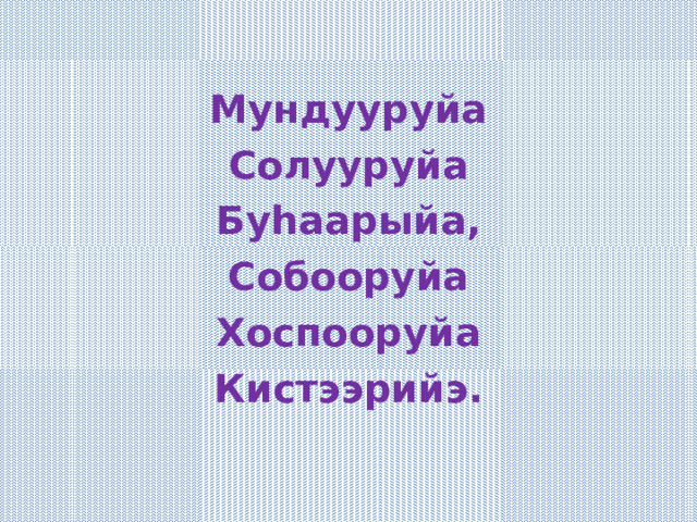 Мундууруйа Солууруйа Буһаарыйа, Собооруйа Хоспооруйа Кистээрийэ.  