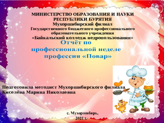 МИНИСТЕРСТВО ОБРАЗОВАНИЯ И НАУКИ РЕСПУБЛИКИ БУРЯТИЯ  Мухоршибирский филиал  Государственного бюджетного профессионального образовательного учреждения  «Байкальский колледж недропользования» Подготовила методист Мухоршибирского филиала Киселёва Марина Николаевна 